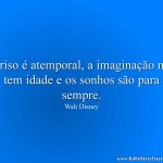 O riso é atemporal, a imaginação não tem idade e os sonhos são para sempre.