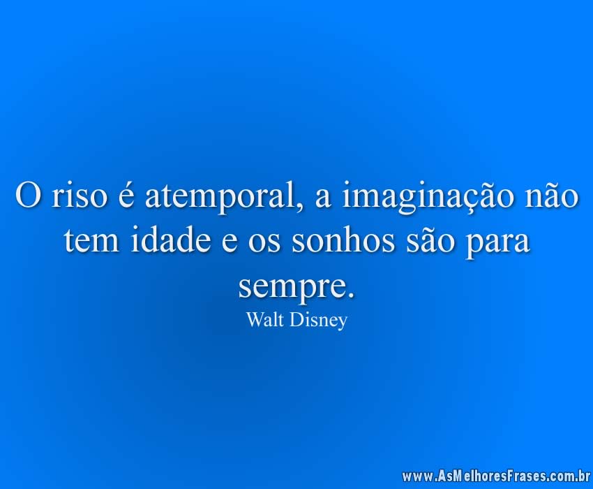 O riso é atemporal, a imaginação não tem idade e os sonhos são para sempre.