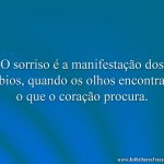 O sorriso é a manifestação dos lábios, quando os olhos encontram o que o coração procura.