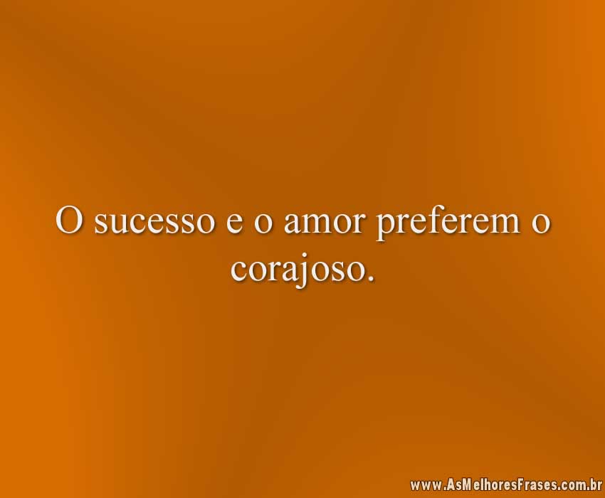 O sucesso e o amor preferem o corajoso.