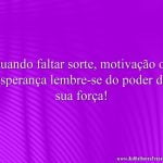 Quando faltar sorte, motivação ou esperança lembre-se do poder da sua força!
