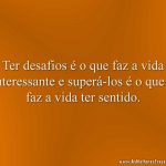 Ter desafios é o que faz a vida interessante e superá-los é o que o faz a vida ter sentido.