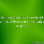 Um mundo melhor é construído com o equilíbrio entre a verdade e o respeito.