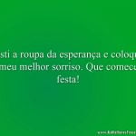 Vesti a roupa da esperança e coloquei o meu melhor sorriso. Que comece a festa!