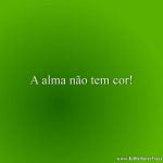 A alma não tem cor!
