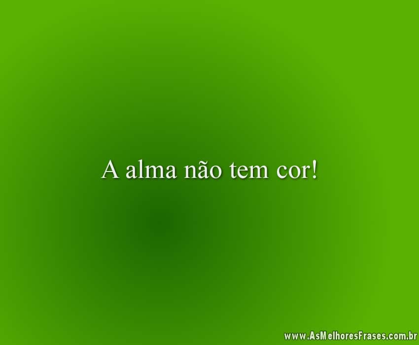 A alma não tem cor!