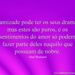 A amizade pode ter os seus dramas, mas estes são puros, e os sentimentos do amor só podem fazer parte deles naquilo que possuam de nobre.