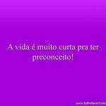 A vida é muito curta pra ter preconceito!