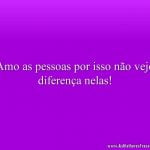 Amo as pessoas por isso não vejo diferença nelas!