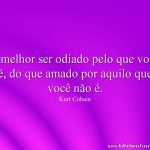 É melhor ser odiado pelo que você é, do que amado por aquilo que você não é.