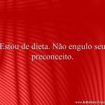 Estou de dieta. Não engulo seu preconceito.