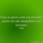 Faça as pazes com seu passado, assim ele não atrapalhará seu presente.