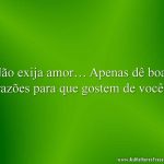 Não exija amor… Apenas dê boas razões para que gostem de você!