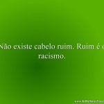 Não existe cabelo ruim. Ruim é o racismo.