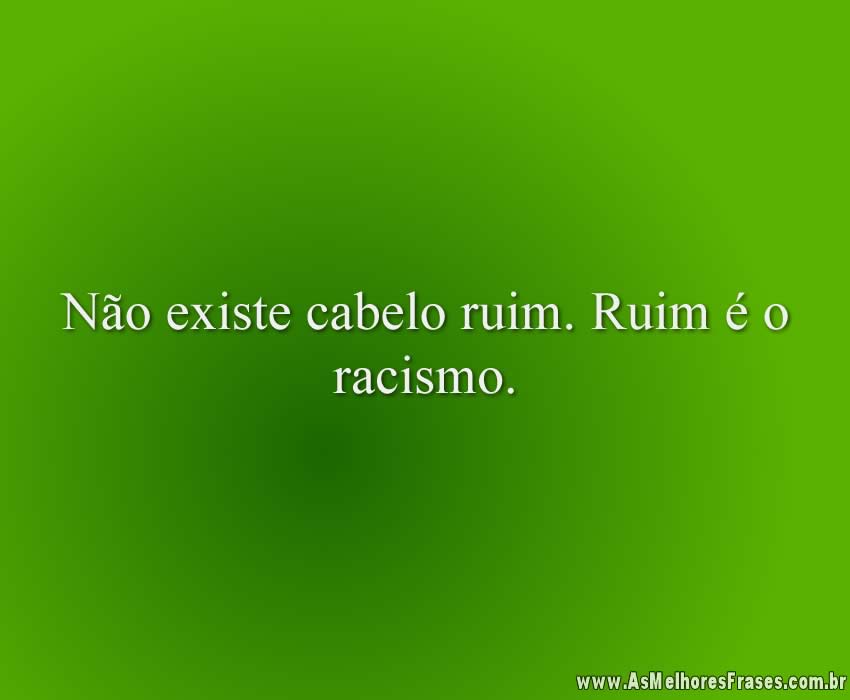Não existe cabelo ruim. Ruim é o racismo.
