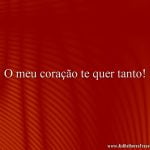 O meu coração te quer tanto!