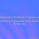 O passado é história, o futuro um mistério e o presente uma dádiva.