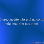 O preconceito não está na cor da pele, mas sim nos olhos.