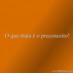 O que mata é o preconceito!