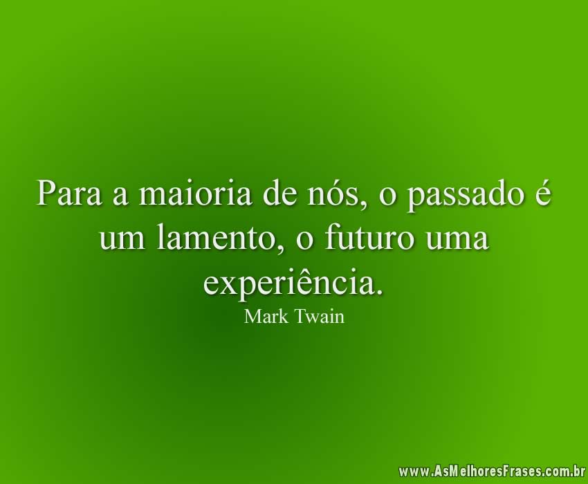 Para a maioria de nós, o passado é um lamento, o futuro uma experiência.