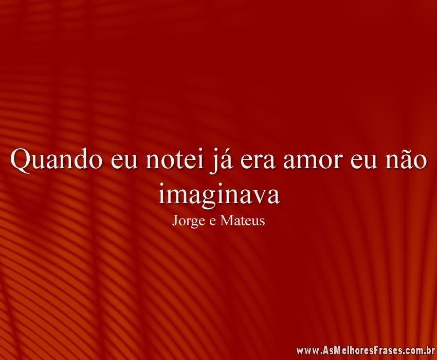 Quando eu notei já era amor eu não imaginava