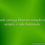 Quem carrega Deus no coração tem sempre a vida iluminada.