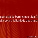 Quem está de bem com a vida fica feliz com a felicidade dos outros.