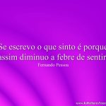 Se escrevo o que sinto é porque assim diminuo a febre de sentir.