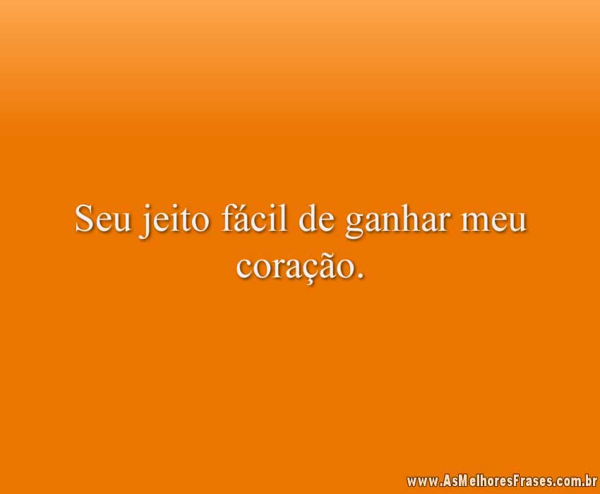 Seu jeito fácil de ganhar meu coração.