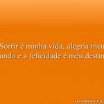 Sorrir é minha vida, alegria meu mundo e a felicidade é meu destino!