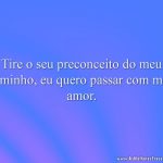 Tire o seu preconceito do meu caminho, eu quero passar com meu amor.