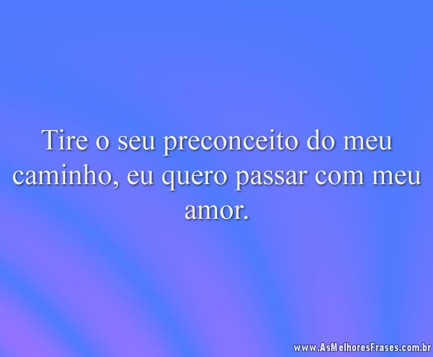 Tire o seu preconceito do meu caminho, eu quero passar com meu amor.