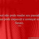 Você não pode mudar seu passado, mas pode esquecer e começar seu futuro.