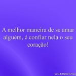 A melhor maneira de se amar alguém, é confiar nela o seu coração!