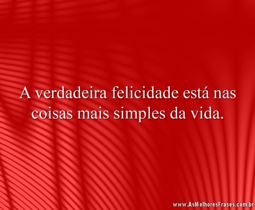 A verdadeira felicidade está nas coisas mais simples da vida.