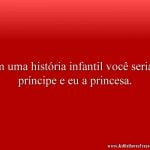 Em uma história infantil você seria o príncipe e eu a princesa.