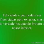 Felicidade e paz podem ser influenciadas pelo exterior, mas só são verdadeiras quando brotam do nosso interior.