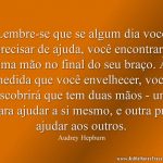 Lembre-se que se algum dia você precisar de ajuda, você encontrará uma mão no final do seu braço. À medida que você envelhecer, você descobrirá que tem duas mãos - uma para ajudar a si mesmo, e outra pra ajudar aos outros.