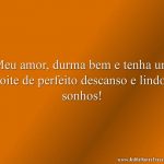 Meu amor, durma bem e tenha um noite de perfeito descanso e lindos sonhos!