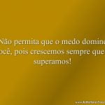 Não permita que o medo domine você, pois crescemos sempre que o superamos!