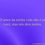 O amor da minha vida não é só você, mas nós dois juntos.