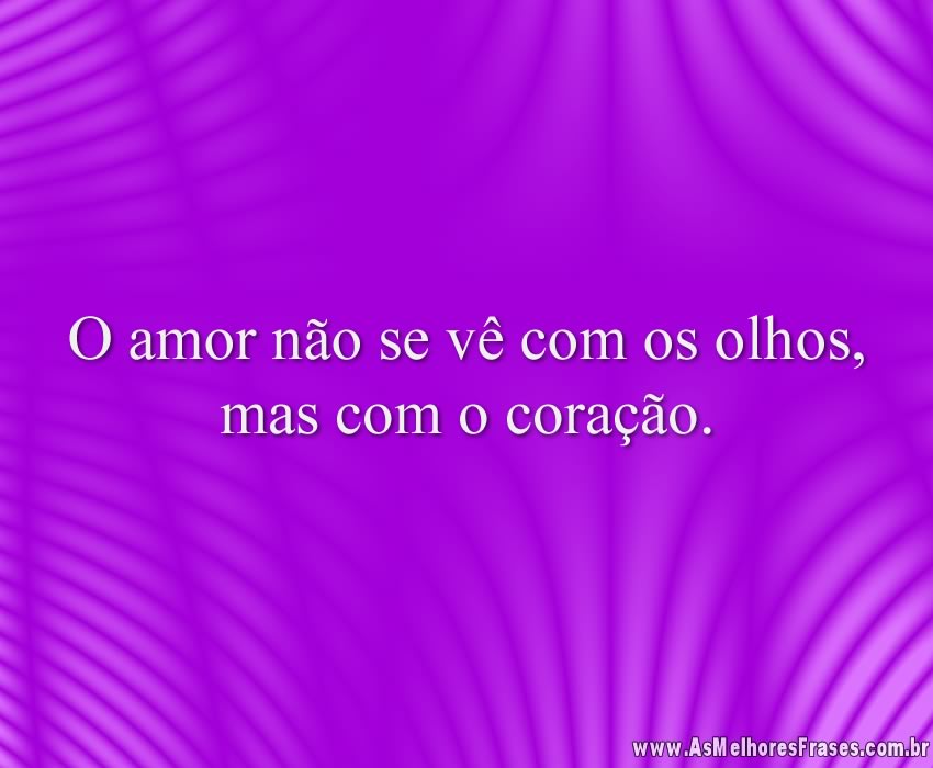 O amor não se vê com os olhos, mas com o coração.