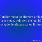 O maior medo do Homem é viver sem medo, pois sem ele não há vontade de ultrapassar os limites.