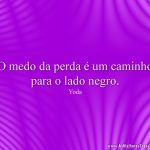 O medo da perda é um caminho para o lado negro.