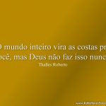 O mundo inteiro vira as costas pra você, mas Deus não faz isso nunca!