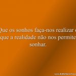 Que os sonhos faça-nos realizar o que a realidade não nos permite sonhar.