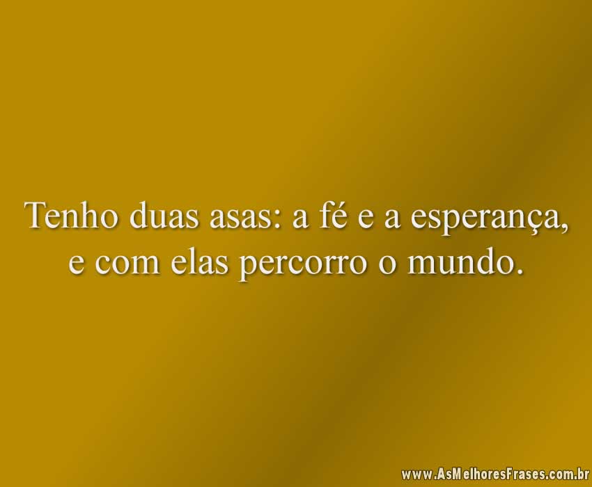 Tenho duas asas: a fé e a esperança, e com elas percorro o mundo.