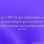 Tu és o DEUS que surpreende e me ensina sempre que eu preciso confiar mesmo sem compreender!