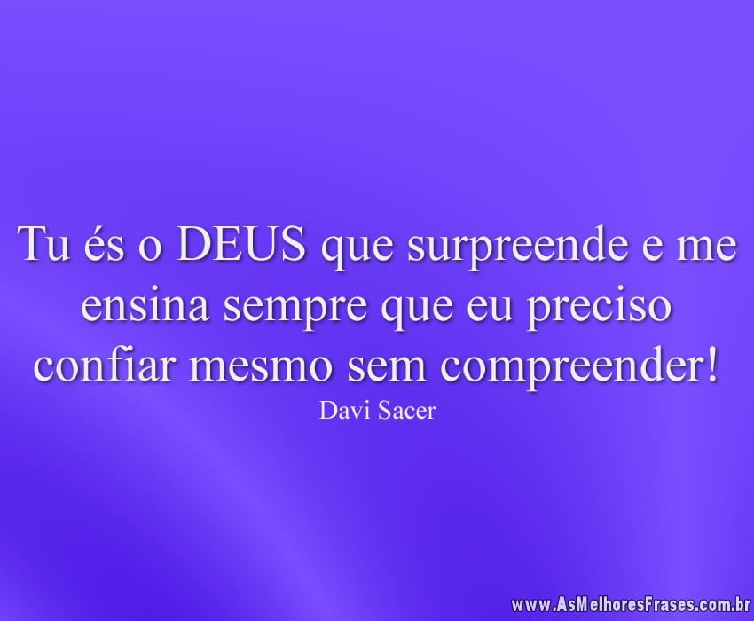 Tu és o DEUS que surpreende e me ensina sempre que eu preciso confiar mesmo sem compreender!
