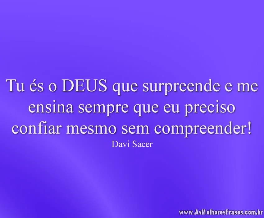 Tu és o DEUS que surpreende e me ensina sempre que eu preciso confiar mesmo sem compreender!